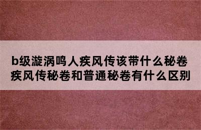 b级漩涡鸣人疾风传该带什么秘卷 疾风传秘卷和普通秘卷有什么区别